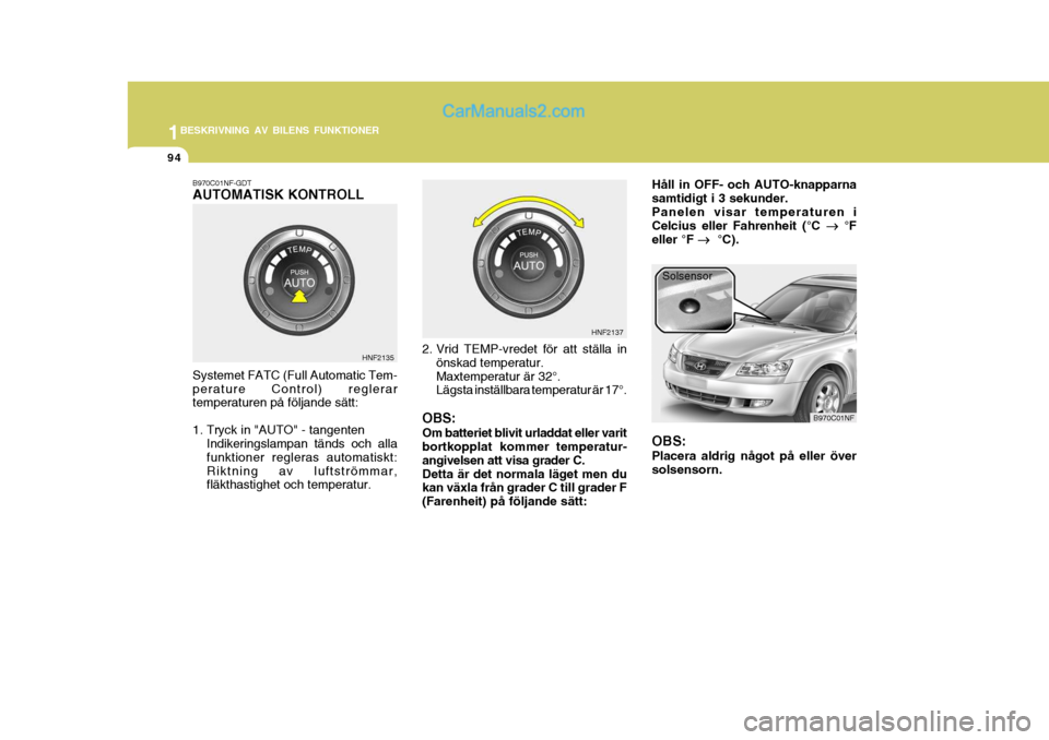 Hyundai Sonata 1BESKRIVNING AV BILENS FUNKTIONER
94
B970C01NF-GDT AUTOMATISK KONTROLL Systemet FATC (Full Automatic Tem- perature Control) reglerar temperaturen på följande sätt:
1. Tryck in "AUTO" - tangenten
I Hyundai Sonata 1BESKRIVNING AV BILENS FUNKTIONER
94
B970C01NF-GDT AUTOMATISK KONTROLL Systemet FATC (Full Automatic Tem- perature Control) reglerar temperaturen på följande sätt:
1. Tryck in "AUTO" - tangenten
I