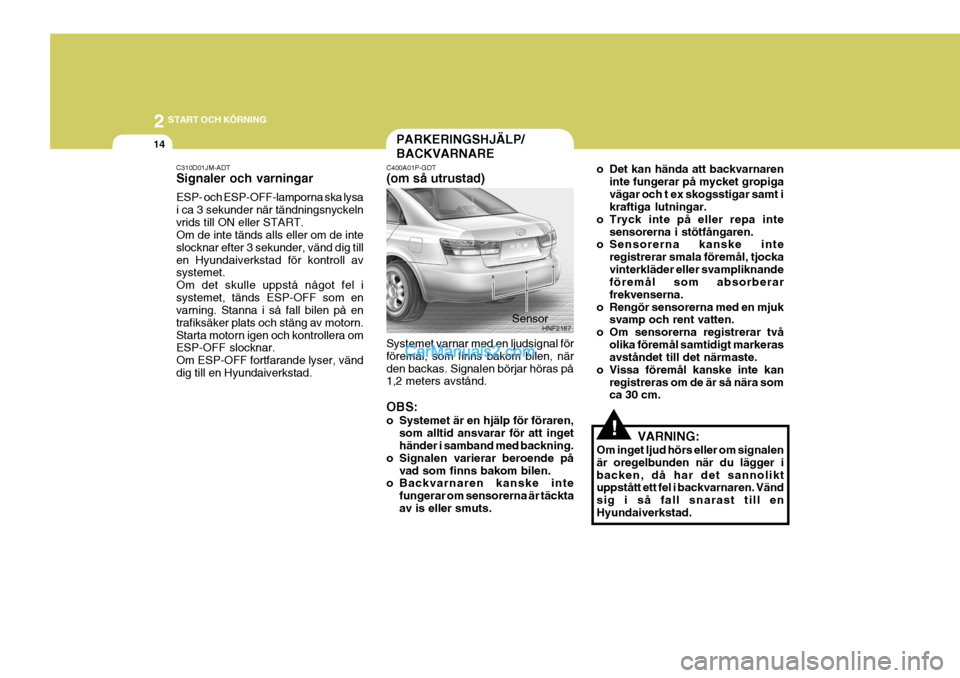 Hyundai Sonata 2 START OCH KÖRNING
14
!
C310D01JM-ADT Signaler och varningar ESP- och ESP-OFF-lamporna ska lysa i ca 3 sekunder när tändningsnyckelnvrids till ON eller START. Om de inte tänds alls eller om de in Hyundai Sonata 2 START OCH KÖRNING
14
!
C310D01JM-ADT Signaler och varningar ESP- och ESP-OFF-lamporna ska lysa i ca 3 sekunder när tändningsnyckelnvrids till ON eller START. Om de inte tänds alls eller om de in