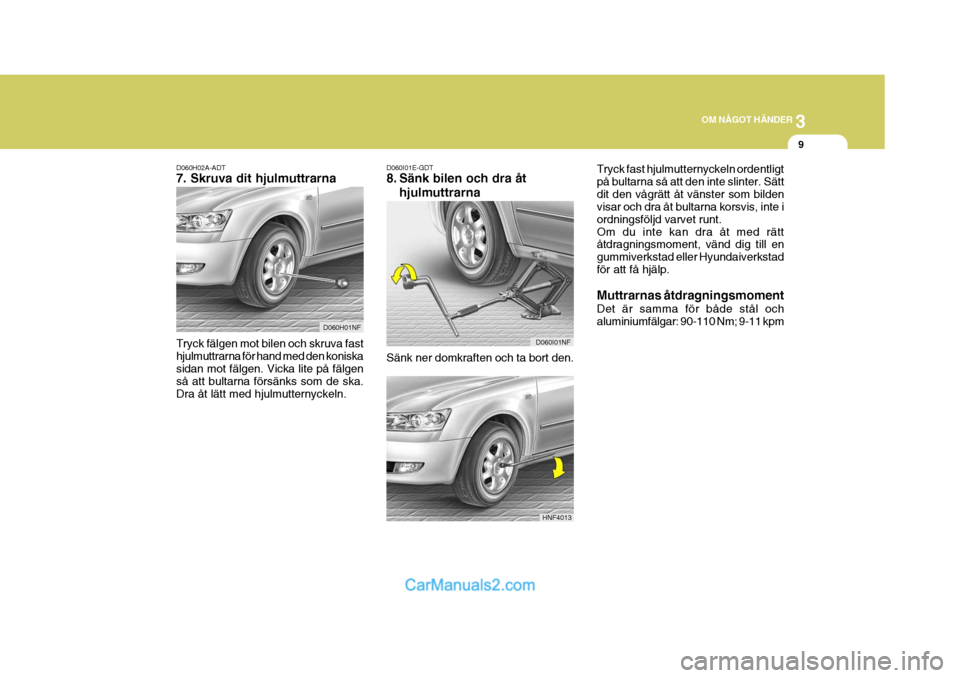 Hyundai Sonata 3
OM NÅGOT HÄNDER
9
D060H02A-ADT 7. Skruva dit hjulmuttrarna Tryck fälgen mot bilen och skruva fast hjulmuttrarna för hand med den koniskasidan mot fälgen. Vicka lite på fälgen så att bultarna