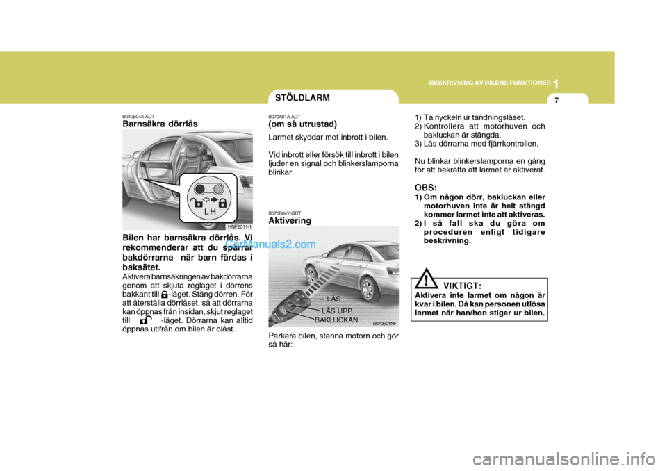 Hyundai Sonata 2006  Ägarmanual (in Swedish) 1
BESKRIVNING AV BILENS FUNKTIONER
7
B070B04Y-GDT Aktivering
B070B01NF
LÅS
LÅS UPP
BAKLUCKAN
Parkera bilen, stanna motorn och gör så här:
Bilen har barnsäkra dörrlås. Vi rekommenderar att du s