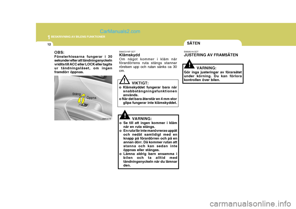 Hyundai Sonata 1BESKRIVNING AV BILENS FUNKTIONER
12
!
SÄTEN
B080A01A-GDT JUSTERING AV FRAMSÄTEN
VARNING:
Gör inga justeringar av förarsätet under körning. Du kan förlora kontrollen över bilen.
!HNF2018
Öppn