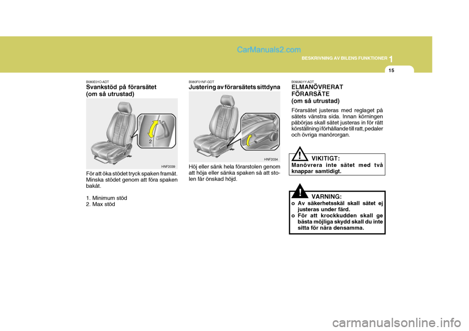 Hyundai Sonata 1
BESKRIVNING AV BILENS FUNKTIONER
15
B080E01O-ADT Svankstöd på förarsätet (om så utrustad) För att öka stödet tryck spaken framåt. Minska stödet genom att föra spakenbakåt. 1. Minimum st�