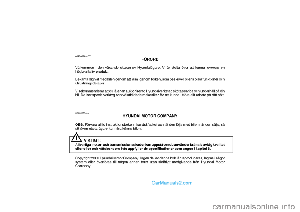 Hyundai Sonata 2006 Ägarmanual (in Swedish) A050A04A-ADTHYUNDAI MOTOR COMPANY
OBS : Förvara alltid instruktionsboken i handskfacket och låt den följa med bilen när den säljs, så
att även nästa ägare kan lära känna bilen. Copyright 20 Hyundai Sonata 2006 Ägarmanual (in Swedish) A050A04A-ADTHYUNDAI MOTOR COMPANY
OBS : Förvara alltid instruktionsboken i handskfacket och låt den följa med bilen när den säljs, så
att även nästa ägare kan lära känna bilen. Copyright 20