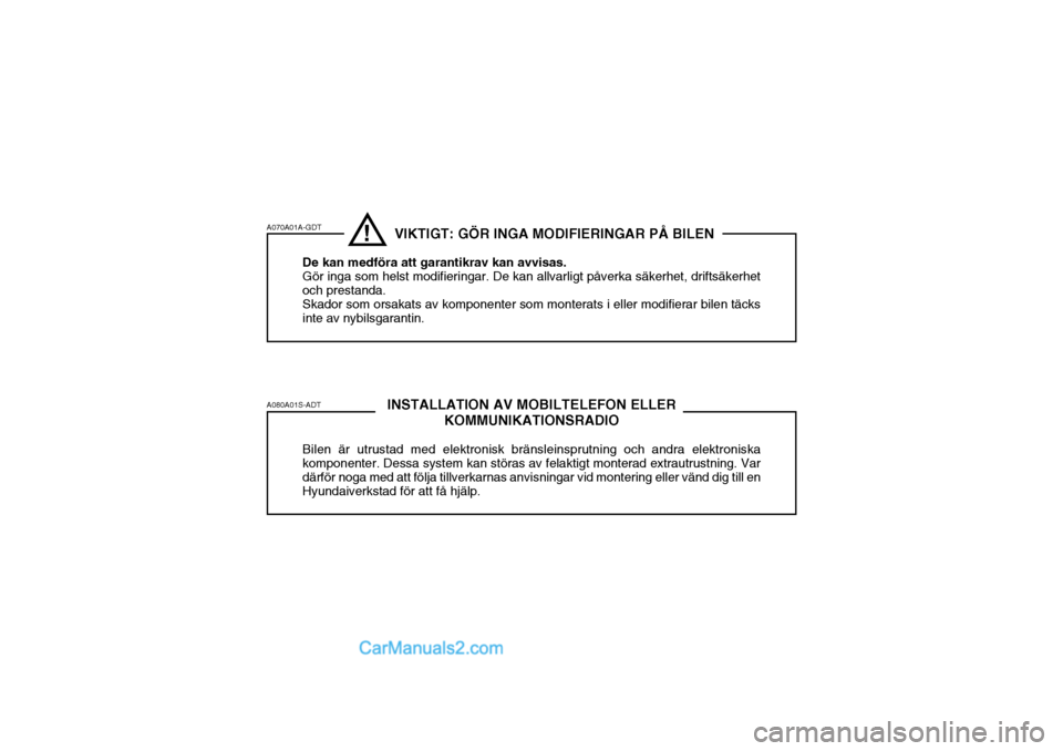 Hyundai Sonata 2006  Ägarmanual (in Swedish) A070A01A-GDT A080A01S-ADT!INSTALLATION AV MOBILTELEFON ELLER KOMMUNIKATIONSRADIO
Bilen är utrustad med elektronisk bränsleinsprutning och andra elektroniska komponenter. Dessa system kan störas av 