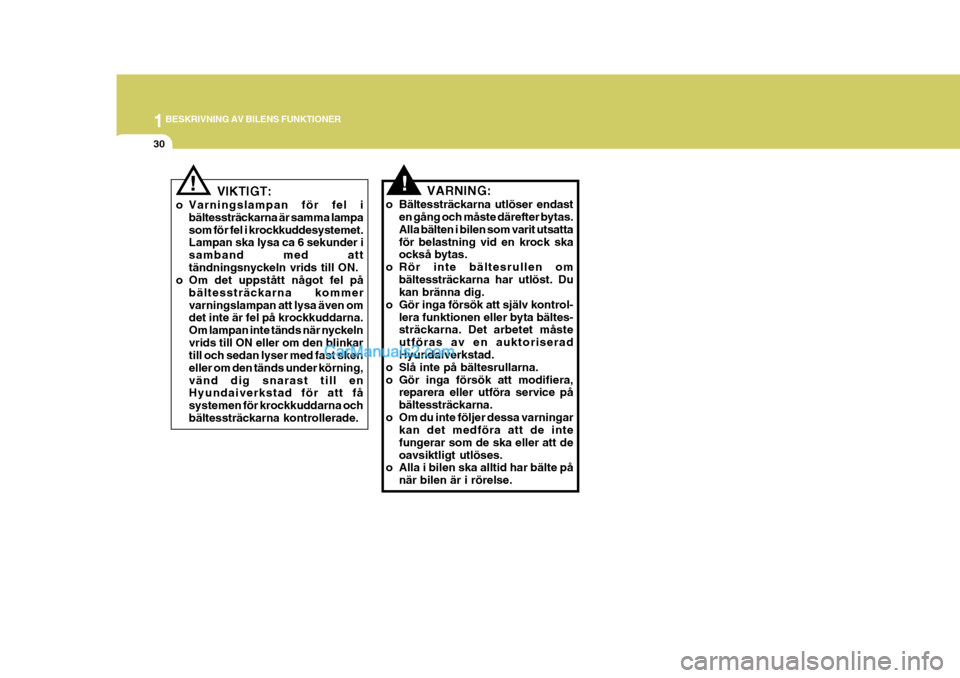 Hyundai Sonata 2006  Ägarmanual (in Swedish) 1BESKRIVNING AV BILENS FUNKTIONER
30
!
VIKTIGT:
o Varningslampan för fel i bältessträckarna är samma lampa som för fel i krockkuddesystemet. Lampan ska lysa ca 6 sekunder i samband med atttändni
