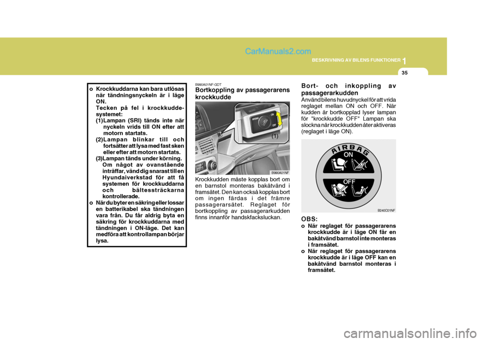 Hyundai Sonata 1
BESKRIVNING AV BILENS FUNKTIONER
35
o Krockkuddarna kan bara utlösas
när tändningsnyckeln är i läge ON. Tecken på fel i krockkudde-systemet:
(1)Lampan (SRI) tänds inte när nyckeln vrids til Hyundai Sonata 1
BESKRIVNING AV BILENS FUNKTIONER
35
o Krockkuddarna kan bara utlösas
när tändningsnyckeln är i läge ON. Tecken på fel i krockkudde-systemet:
(1)Lampan (SRI) tänds inte när nyckeln vrids til