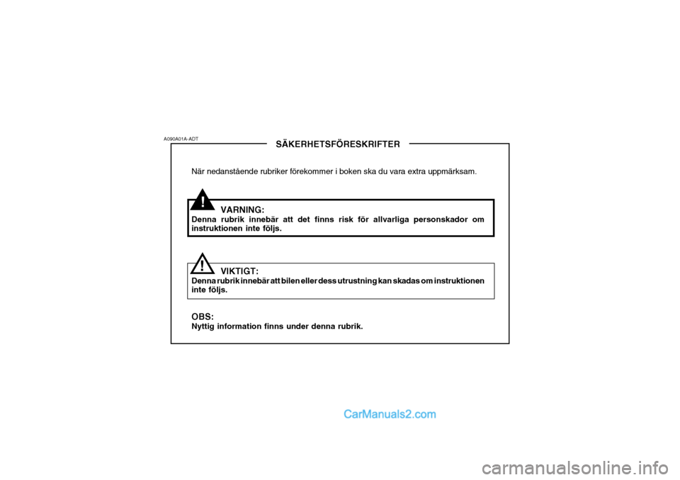 Hyundai Sonata !
A090A01A-ADT
!SÄKERHETSFÖRESKRIFTER
När nedanstående rubriker förekommer i boken ska du vara extra uppmärksam.
VARNING:
Denna rubrik innebär att det finns risk för allvarliga personskador om