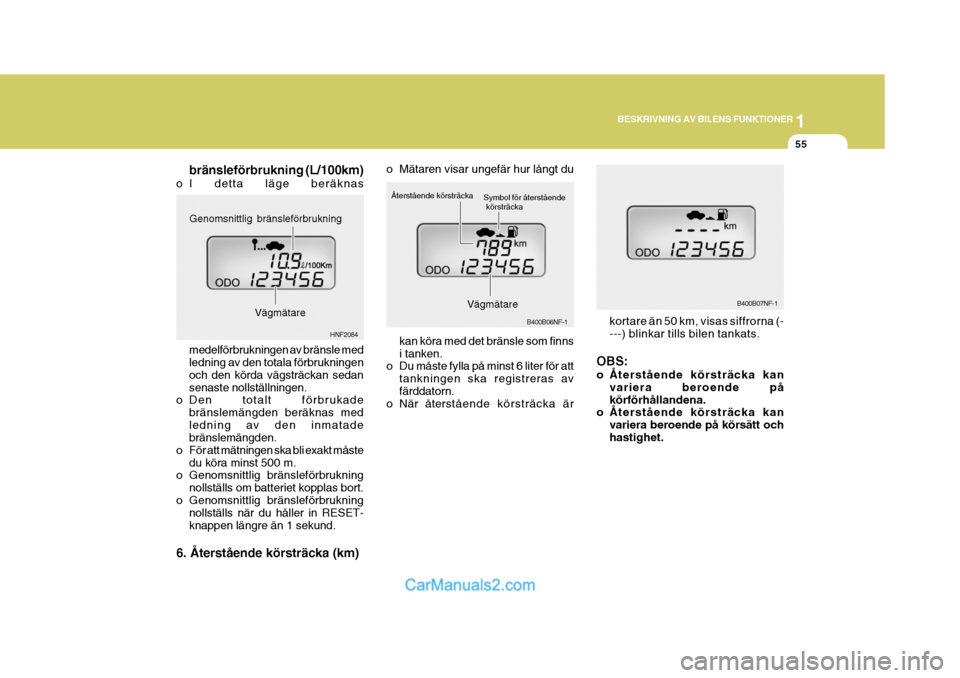 Hyundai Sonata 1
BESKRIVNING AV BILENS FUNKTIONER
55
kortare än 50 km, visas siffrorna (- ---) blinkar tills bilen tankats.
OBS: 
o Återstående körsträcka kan variera beroende på körförhållandena.
o Återst