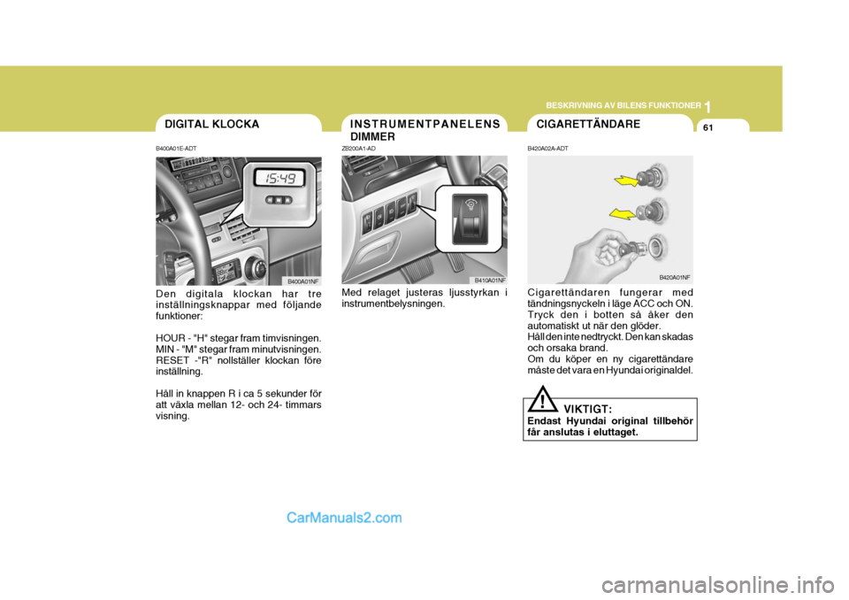 Hyundai Sonata 1
BESKRIVNING AV BILENS FUNKTIONER
61INSTRUMENTPANELENS DIMMER
ZB200A1-AD Med relaget justeras ljusstyrkan i instrumentbelysningen. B410A01NF
B420A02A-ADT Cigarettändaren fungerar med tändningsnycke Hyundai Sonata 1
BESKRIVNING AV BILENS FUNKTIONER
61INSTRUMENTPANELENS DIMMER
ZB200A1-AD Med relaget justeras ljusstyrkan i instrumentbelysningen. B410A01NF
B420A02A-ADT Cigarettändaren fungerar med tändningsnycke