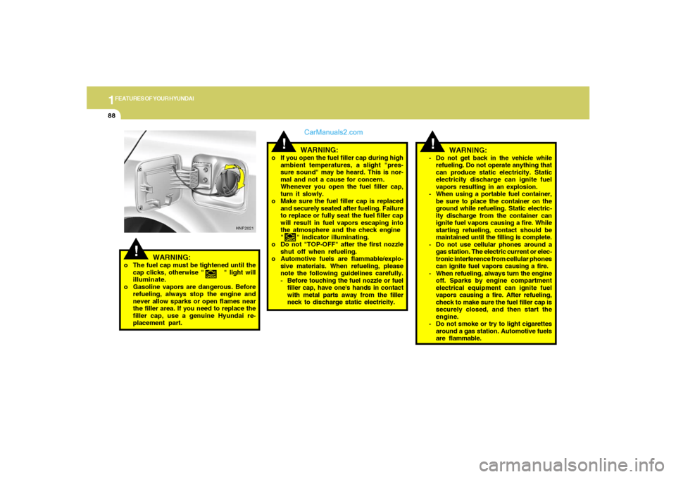 Hyundai Sonata 2005  Owners Manual 1FEATURES OF YOUR HYUNDAI88
WARNING:
o If you open the fuel filler cap during high
ambient temperatures, a slight "pres-
sure sound" may be heard. This is nor-
mal and not a cause for concern.
Wheneve