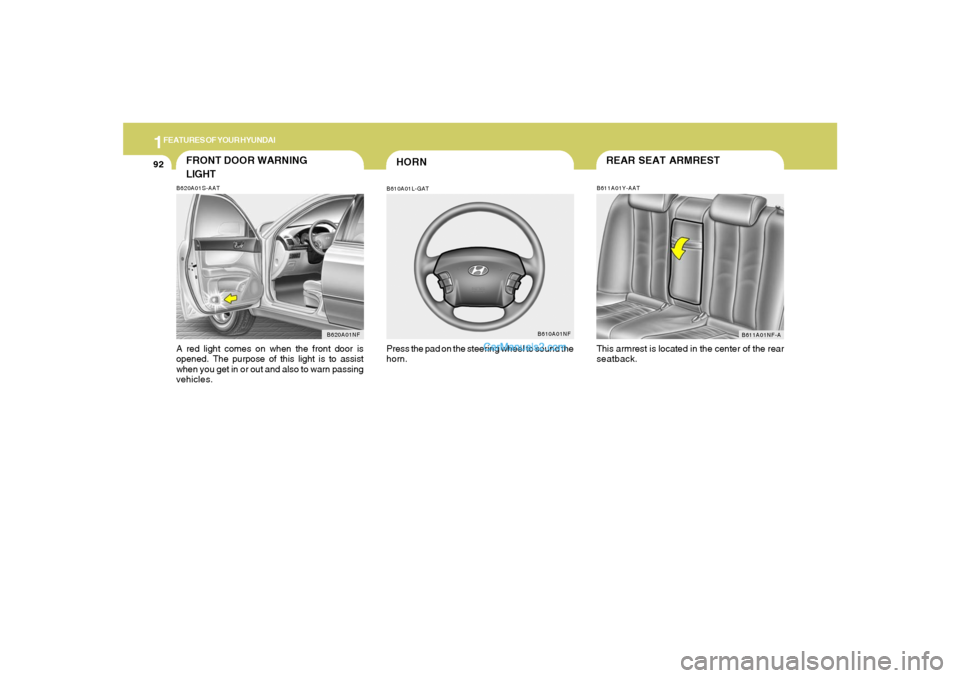 Hyundai Sonata 2005  Owners Manual 1FEATURES OF YOUR HYUNDAI92
FRONT DOOR WARNING
LIGHTB620A01S-AATA red light comes on when the front door is
opened. The purpose of this light is to assist
when you get in or out and also to warn passi