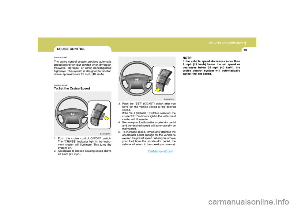 Hyundai Sonata 2005  Owners Manual 1
FEATURES OF YOUR HYUNDAI
93
NOTE:If the vehicle speed decreases more than
9 mph (15 km/h) below the set speed or
decreases below 25 mph (40 km/h), the
cruise control system will automatically
cancel