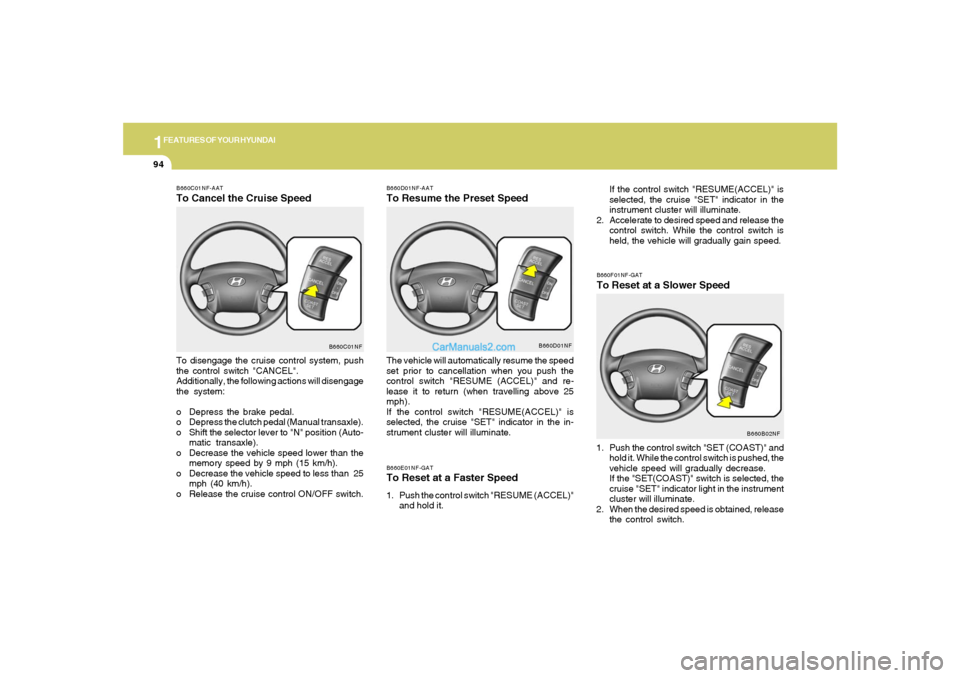 Hyundai Sonata 2005  Owners Manual 1FEATURES OF YOUR HYUNDAI94
B660E01NF-GATTo Reset at a Faster Speed1. Push the control switch "RESUME (ACCEL)"
and hold it.
B660C01NF-AATTo Cancel the Cruise SpeedTo disengage the cruise control syste