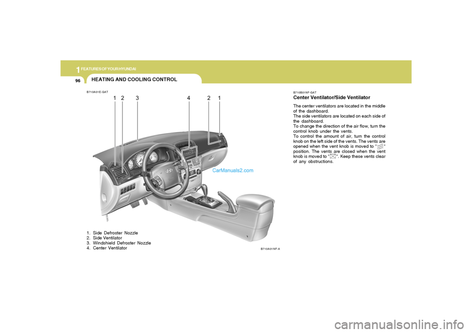 Hyundai Sonata 2005  Owners Manual 1FEATURES OF YOUR HYUNDAI96
HEATING AND COOLING CONTROLB710A01E-GAT
B710A01NF-AB710B01NF-GAT
Center Ventilator/Side VentilatorThe center ventilators are located in the middle
of the dashboard.
The sid