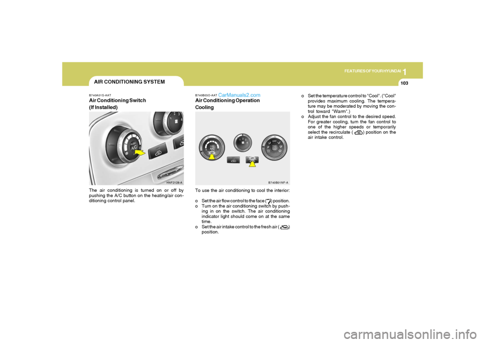 Hyundai Sonata 2005  Owners Manual 1
FEATURES OF YOUR HYUNDAI
103
AIR CONDITIONING SYSTEM
B740B03O-AATAir Conditioning Operation
CoolingTo use the air conditioning to cool the interior:
o Set the air flow control to the face (       ) 