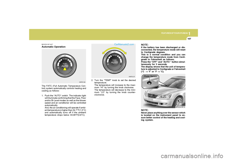 Hyundai Sonata 2005  Owners Manual 1
FEATURES OF YOUR HYUNDAI
107
B970C01NF-AATAutomatic OperationThe FATC (Full Automatic Temperature Con-
trol) system automatically controls heating and
cooling as follows:
1. Push the "AUTO" switch. 