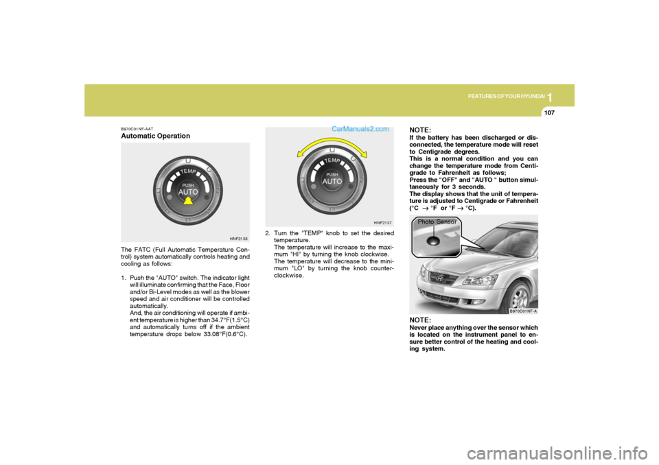 Hyundai Sonata 2005  Owners Manual 1
FEATURES OF YOUR HYUNDAI
107
B970C01NF-AATAutomatic OperationThe FATC (Full Automatic Temperature Con-
trol) system automatically controls heating and
cooling as follows:
1. Push the "AUTO" switch. 