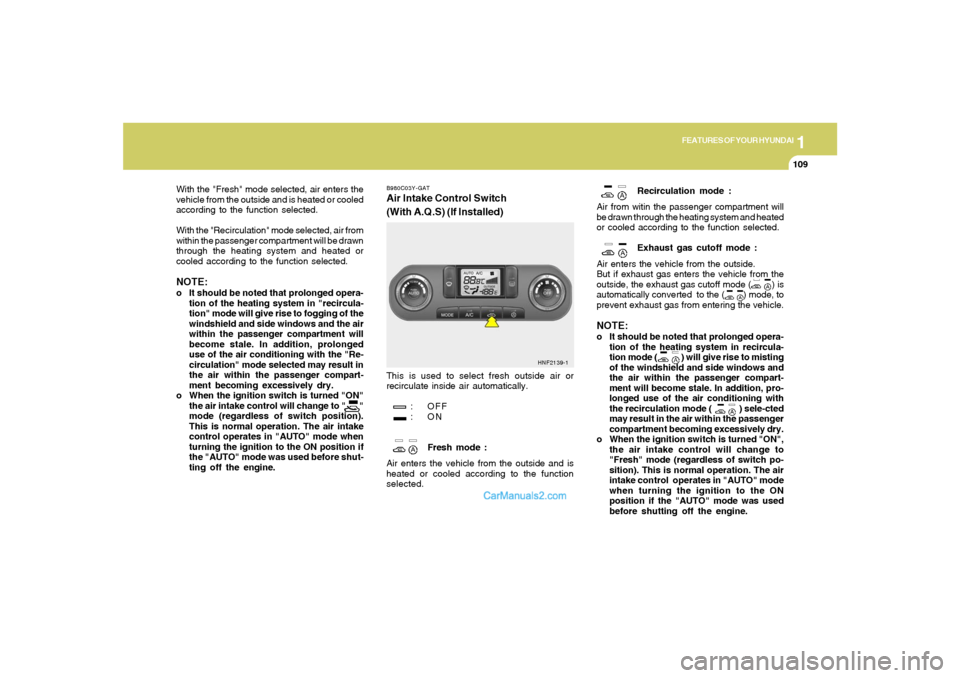 Hyundai Sonata 2005 Owners Manual 1
FEATURES OF YOUR HYUNDAI
109
With the "Fresh" mode selected, air enters the
vehicle from the outside and is heated or cooled
according to the function selected.
With the "Recirculation" mode selecte Hyundai Sonata 2005 Owners Manual 1
FEATURES OF YOUR HYUNDAI
109
With the "Fresh" mode selected, air enters the
vehicle from the outside and is heated or cooled
according to the function selected.
With the "Recirculation" mode selecte