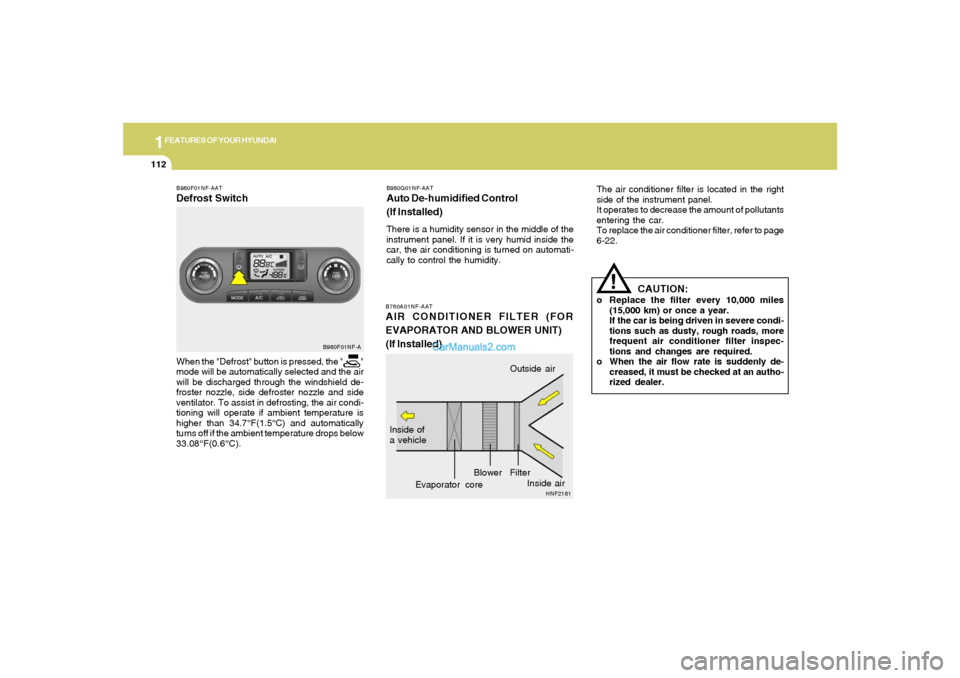 Hyundai Sonata 2005 Owners Manual 1FEATURES OF YOUR HYUNDAI
112
B760A01NF-AATAIR CONDITIONER FILTER (FOR
EVAPORATOR AND BLOWER UNIT)
(If Installed)
The air conditioner filter is located in the right
side of the instrument panel.
It op Hyundai Sonata 2005 Owners Manual 1FEATURES OF YOUR HYUNDAI
112
B760A01NF-AATAIR CONDITIONER FILTER (FOR
EVAPORATOR AND BLOWER UNIT)
(If Installed)
The air conditioner filter is located in the right
side of the instrument panel.
It op