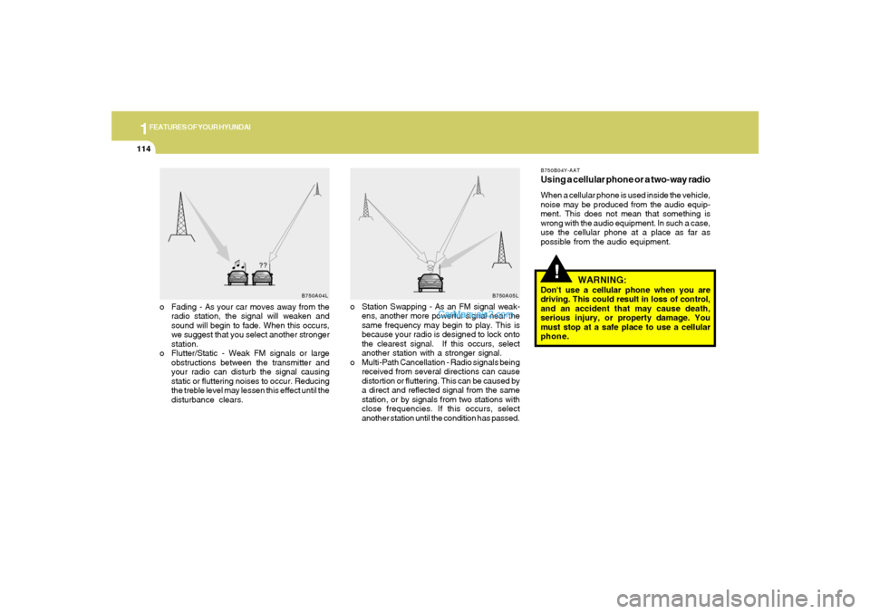 Hyundai Sonata 2005  Owners Manual 1FEATURES OF YOUR HYUNDAI
114
!
o Fading - As your car moves away from the
radio station, the signal will weaken and
sound will begin to fade. When this occurs,
we suggest that you select another stro