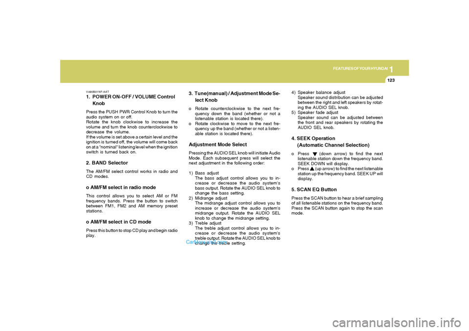 Hyundai Sonata 2005  Owners Manual 1
FEATURES OF YOUR HYUNDAI
123
V490B01NF-AAT1. POWER ON-OFF / VOLUME Control
KnobPress the PUSH PWR Control Knob to turn the
audio system on or off.
Rotate the knob clockwise to increase the
volume an