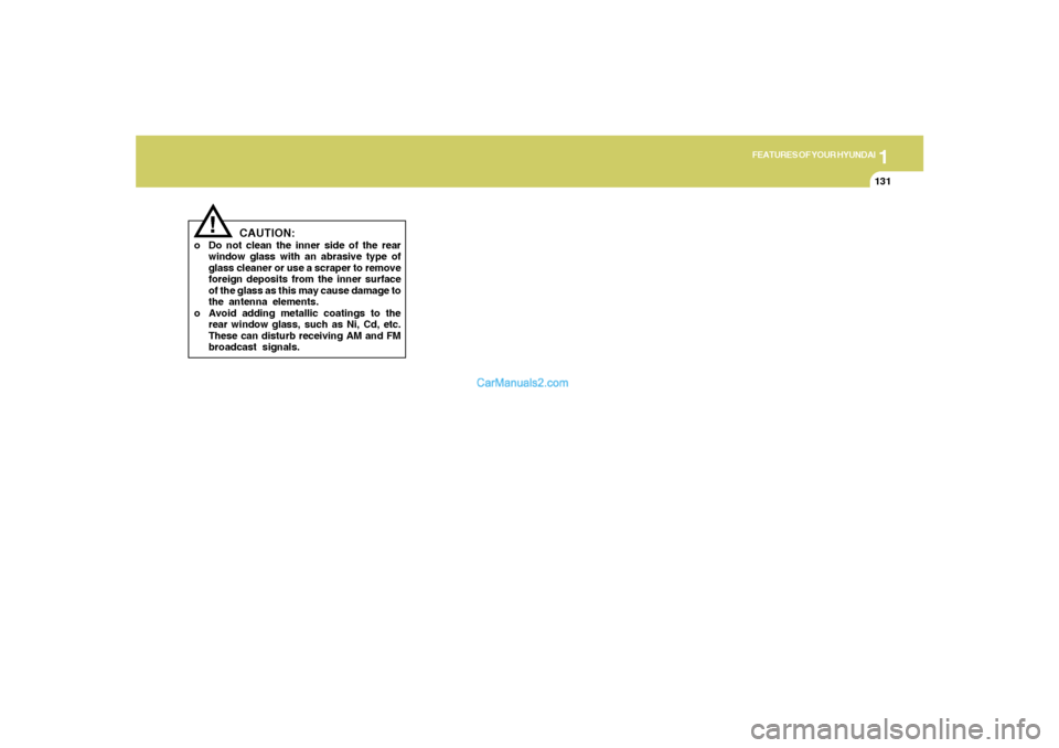 Hyundai Sonata 2005 Owners Manual 1
FEATURES OF YOUR HYUNDAI
131
CAUTION:
o Do not clean the inner side of the rear
window glass with an abrasive type of
glass cleaner or use a scraper to remove
foreign deposits from the inner surface Hyundai Sonata 2005 Owners Manual 1
FEATURES OF YOUR HYUNDAI
131
CAUTION:
o Do not clean the inner side of the rear
window glass with an abrasive type of
glass cleaner or use a scraper to remove
foreign deposits from the inner surface