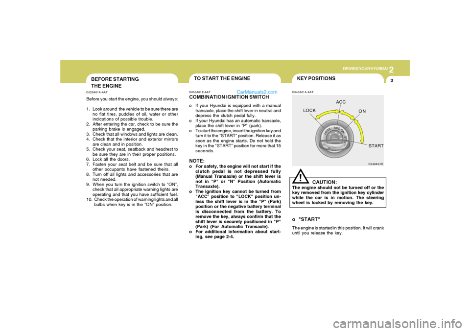 Hyundai Sonata 2005 Owners Manual 2
DRIVING YOUR HYUNDAI
3
BEFORE STARTING
THE ENGINEC020A01A-AATBefore you start the engine, you should always:
1. Look around the vehicle to be sure there are
no flat tires, puddles of oil, water or Hyundai Sonata 2005 Owners Manual 2
DRIVING YOUR HYUNDAI
3
BEFORE STARTING
THE ENGINEC020A01A-AATBefore you start the engine, you should always:
1. Look around the vehicle to be sure there are
no flat tires, puddles of oil, water or
