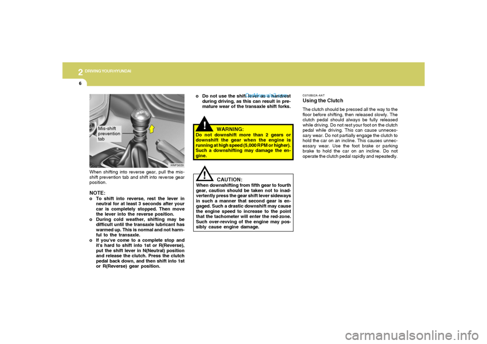 Hyundai Sonata 2005 Owners Manual 2
DRIVING YOUR HYUNDAI
6
!
WARNING:
Do not downshift more than 2 gears or
downshift the gear when the engine is
running at high speed (5,000 RPM or higher).
Such a downshifting may damage the en-
gine Hyundai Sonata 2005 Owners Manual 2
DRIVING YOUR HYUNDAI
6
!
WARNING:
Do not downshift more than 2 gears or
downshift the gear when the engine is
running at high speed (5,000 RPM or higher).
Such a downshifting may damage the en-
gine