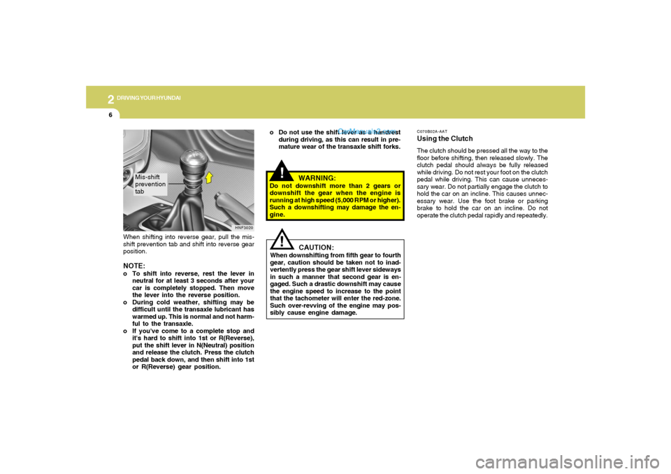 Hyundai Sonata 2
DRIVING YOUR HYUNDAI
6
!
WARNING:
Do not downshift more than 2 gears or
downshift the gear when the engine is
running at high speed (5,000 RPM or higher).
Such a downshifting may damage the en-
gine
