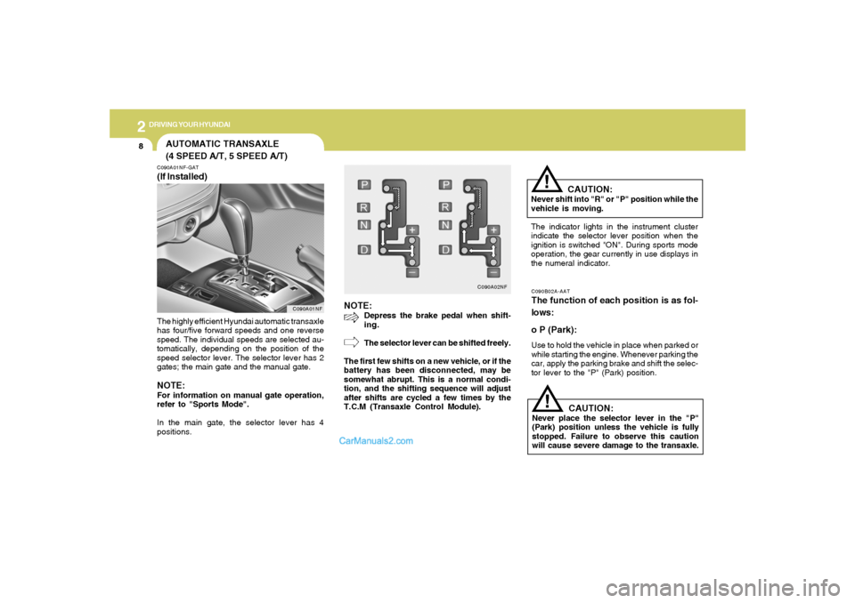 Hyundai Sonata 2
DRIVING YOUR HYUNDAI
8
NOTE:
Depress the brake pedal when shift-
ing.
The selector lever can be shifted freely.
The first few shifts on a new vehicle, or if the
battery has been disconnected, may be