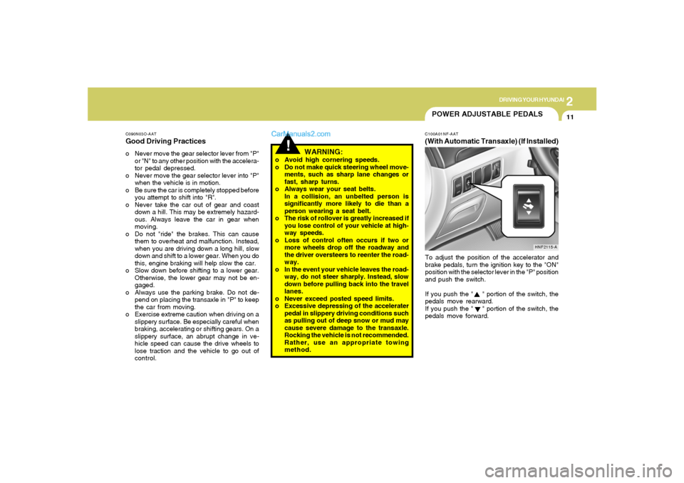 Hyundai Sonata 2005  Owners Manual 2
DRIVING YOUR HYUNDAI
11
POWER ADJUSTABLE PEDALS
!
C090N03O-AATGood Driving Practiceso Never move the gear selector lever from "P"
or "N" to any other position with the accelera-
tor pedal depressed.