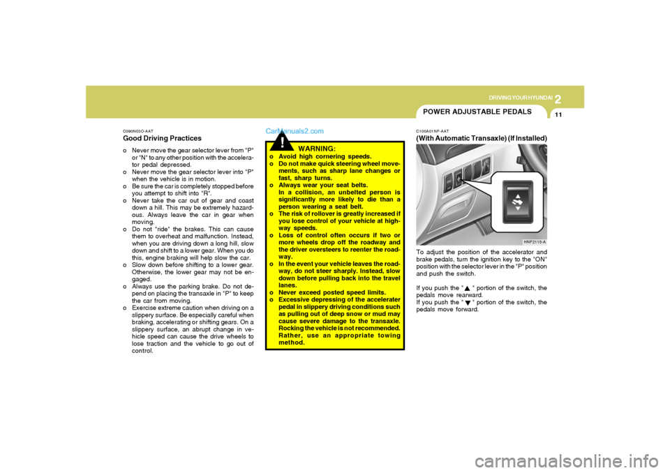 Hyundai Sonata 2
DRIVING YOUR HYUNDAI
11
POWER ADJUSTABLE PEDALS
!
C090N03O-AATGood Driving Practiceso Never move the gear selector lever from "P"
or "N" to any other position with the accelera-
tor pedal depressed.