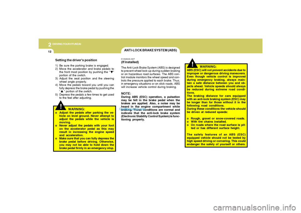 Hyundai Sonata 2005  Owners Manual 2
DRIVING YOUR HYUNDAI
12
!
!
WARNING:
ABS (ESC) will not prevent accidents due to
improper or dangerous driving maneuvers.
Even though vehicle control is improved
during emergency braking, always mai