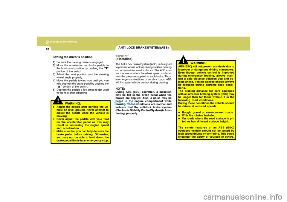 Hyundai Sonata 2
DRIVING YOUR HYUNDAI
12
!
!
WARNING:
ABS (ESC) will not prevent accidents due to
improper or dangerous driving maneuvers.
Even though vehicle control is improved
during emergency braking, always mai