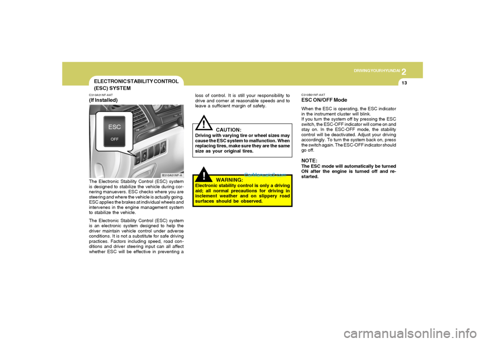 Hyundai Sonata 2
DRIVING YOUR HYUNDAI
13
CAUTION:
Driving with varying tire or wheel sizes may
cause the ESC system to malfunction. When
replacing tires, make sure they are the same
size as your original tires.
!
EL