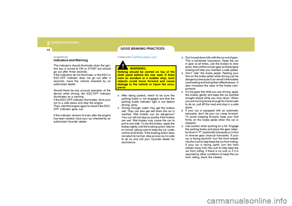 Hyundai Sonata 2005  Owners Manual 2
DRIVING YOUR HYUNDAI
14
!GOOD BRAKING PRACTICESC130A01A-AAT
WARNING:
Nothing should be carried on top of the
shelf panel behind the rear seat. If there
were an accident or a sudden stop, such
object