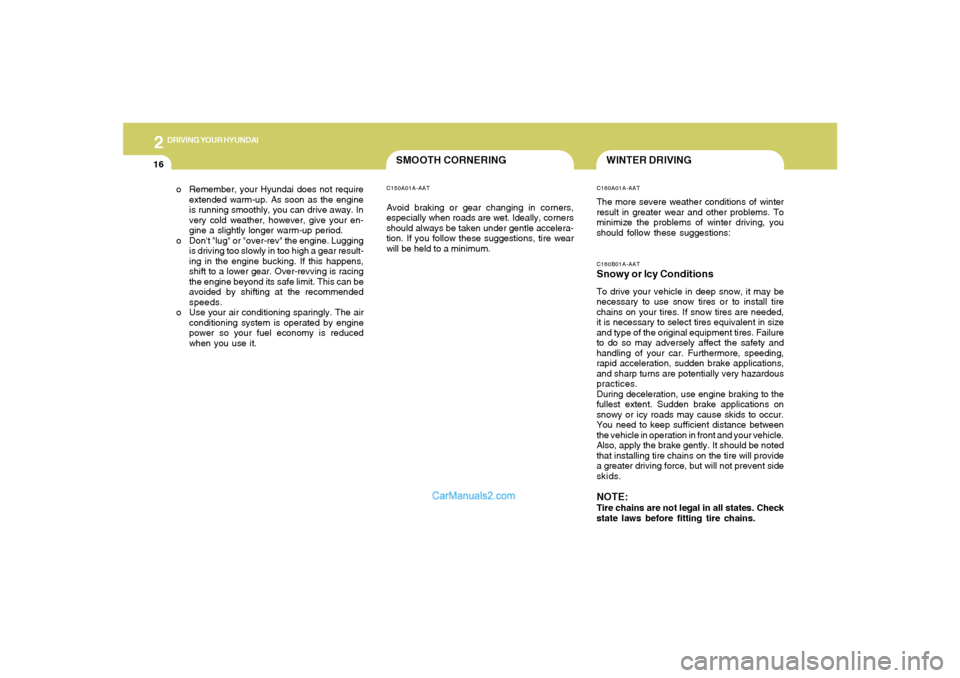 Hyundai Sonata 2005  Owners Manual 2
DRIVING YOUR HYUNDAI
16
o Remember, your Hyundai does not require
extended warm-up. As soon as the engine
is running smoothly, you can drive away. In
very cold weather, however, give your en-
gine a