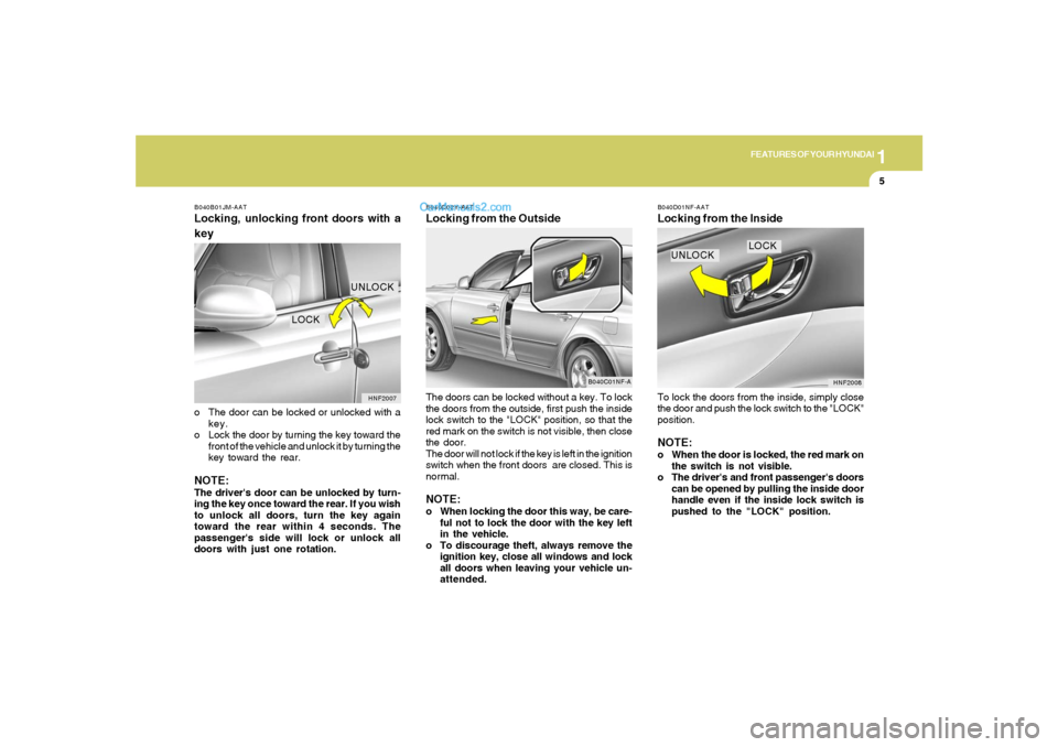 Hyundai Sonata 2005 User Guide 1
FEATURES OF YOUR HYUNDAI
5
B040B01JM-AATLocking, unlocking front doors with a
keyo The door can be locked or unlocked with a
key.
o Lock the door by turning the key toward the
front of the vehicle a Hyundai Sonata 2005 User Guide 1
FEATURES OF YOUR HYUNDAI
5
B040B01JM-AATLocking, unlocking front doors with a
keyo The door can be locked or unlocked with a
key.
o Lock the door by turning the key toward the
front of the vehicle a