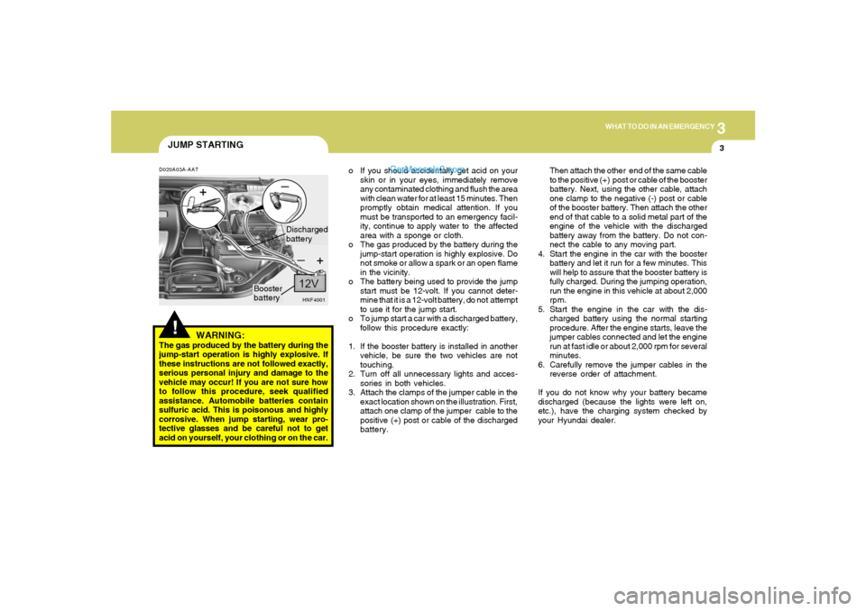 Hyundai Sonata 2005 Owners Manual 3
WHAT TO DO IN AN EMERGENCY
3
JUMP STARTING!
o If you should accidentally get acid on your
skin or in your eyes, immediately remove
any contaminated clothing and flush the area
with clean water for a Hyundai Sonata 2005 Owners Manual 3
WHAT TO DO IN AN EMERGENCY
3
JUMP STARTING!
o If you should accidentally get acid on your
skin or in your eyes, immediately remove
any contaminated clothing and flush the area
with clean water for a