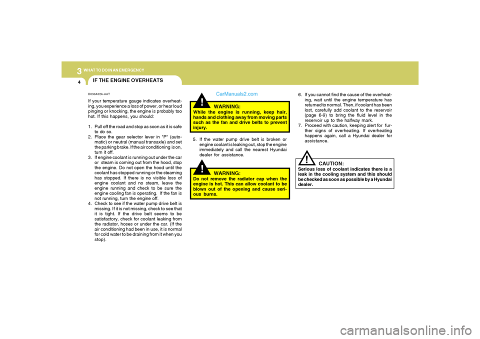 Hyundai Sonata 2005 Owners Manual 34WHAT TO DO IN AN EMERGENCY
IF THE ENGINE OVERHEATS
!!
!
WARNING:
While the engine is running, keep hair,
hands and clothing away from moving parts
such as the fan and drive belts to prevent
injury.
Hyundai Sonata 2005 Owners Manual 34WHAT TO DO IN AN EMERGENCY
IF THE ENGINE OVERHEATS
!!
!
WARNING:
While the engine is running, keep hair,
hands and clothing away from moving parts
such as the fan and drive belts to prevent
injury.