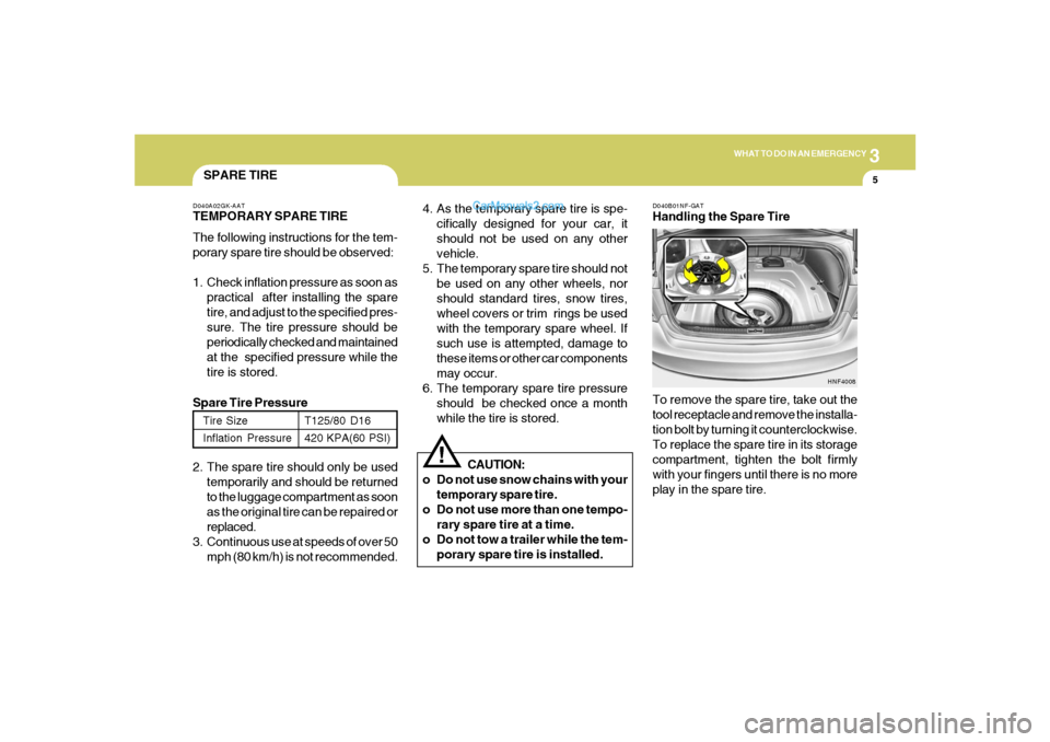 Hyundai Sonata 2005 Owners Manual 3
WHAT TO DO IN AN EMERGENCY
5
SPARE TIRED040A02GK-AATTEMPORARY SPARE TIRE
The following instructions for the tem-
porary spare tire should be observed:
1. Check inflation pressure as soon as
practica Hyundai Sonata 2005 Owners Manual 3
WHAT TO DO IN AN EMERGENCY
5
SPARE TIRED040A02GK-AATTEMPORARY SPARE TIRE
The following instructions for the tem-
porary spare tire should be observed:
1. Check inflation pressure as soon as
practica