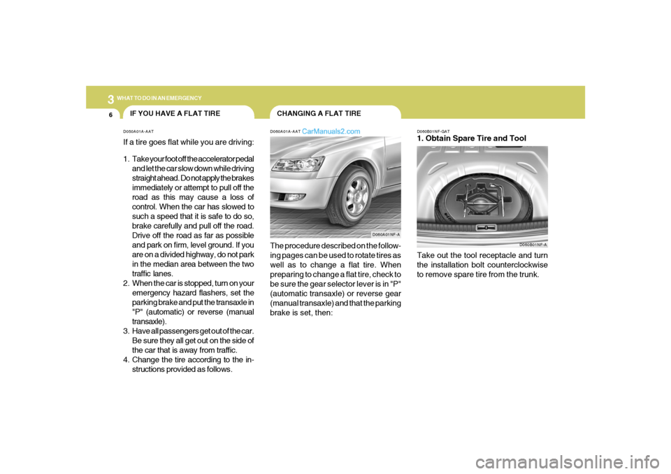 Hyundai Sonata 2005 Owners Manual 36WHAT TO DO IN AN EMERGENCY
CHANGING A FLAT TIRE
IF YOU HAVE A FLAT TIRE
D060A01A-AATThe procedure described on the follow-
ing pages can be used to rotate tires as
well as to change a flat tire. Whe Hyundai Sonata 2005 Owners Manual 36WHAT TO DO IN AN EMERGENCY
CHANGING A FLAT TIRE
IF YOU HAVE A FLAT TIRE
D060A01A-AATThe procedure described on the follow-
ing pages can be used to rotate tires as
well as to change a flat tire. Whe