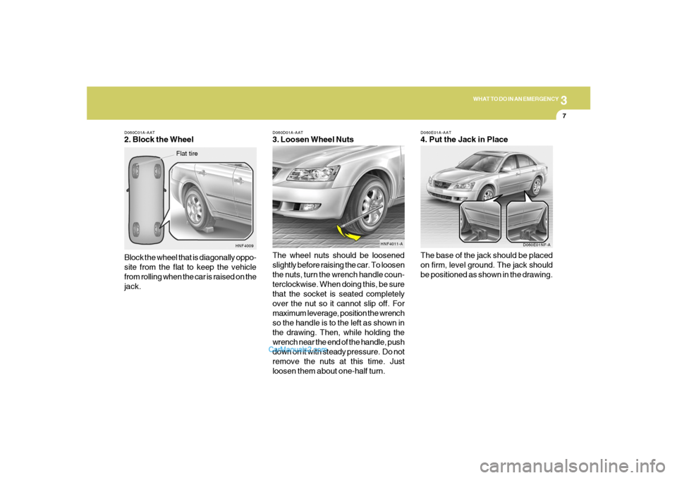Hyundai Sonata 2005 Owners Manual 3
WHAT TO DO IN AN EMERGENCY
7
D060C01A-AAT2. Block the Wheel
Block the wheel that is diagonally oppo-
site from the flat to keep the vehicle
from rolling when the car is raised on the
jack.
HNF4009
F Hyundai Sonata 2005 Owners Manual 3
WHAT TO DO IN AN EMERGENCY
7
D060C01A-AAT2. Block the Wheel
Block the wheel that is diagonally oppo-
site from the flat to keep the vehicle
from rolling when the car is raised on the
jack.
HNF4009
F