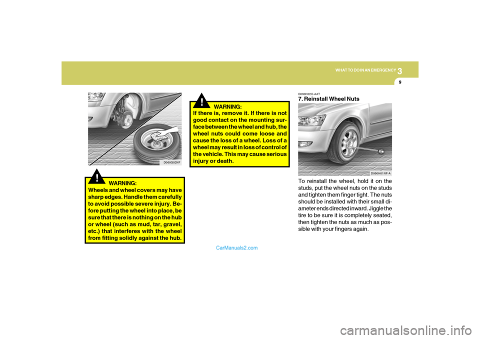 Hyundai Sonata 2005 Owners Manual 3
WHAT TO DO IN AN EMERGENCY
9
!
WARNING:
Wheels and wheel covers may have
sharp edges. Handle them carefully
to avoid possible severe injury. Be-
fore putting the wheel into place, be
sure that there Hyundai Sonata 2005 Owners Manual 3
WHAT TO DO IN AN EMERGENCY
9
!
WARNING:
Wheels and wheel covers may have
sharp edges. Handle them carefully
to avoid possible severe injury. Be-
fore putting the wheel into place, be
sure that there