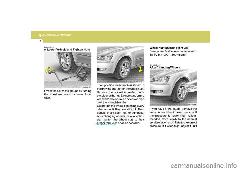 Hyundai Sonata 2005 Owners Manual 310
WHAT TO DO IN AN EMERGENCYD060I01E-AAT8. Lower Vehicle and Tighten Nuts
D060J02O-AATAfter Changing Wheels
Lower the car to the ground by turning
the wheel nut wrench counterclock-
wise.
If you hav Hyundai Sonata 2005 Owners Manual 310
WHAT TO DO IN AN EMERGENCYD060I01E-AAT8. Lower Vehicle and Tighten Nuts
D060J02O-AATAfter Changing Wheels
Lower the car to the ground by turning
the wheel nut wrench counterclock-
wise.
If you hav