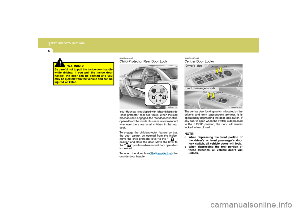 Hyundai Sonata 1FEATURES OF YOUR HYUNDAI6
B040E04A-AATChild-Protector Rear Door LockYour Hyundai is equipped with left and right side
"child-protector" rear door locks. When the lock
mechanism is engaged, the rear d