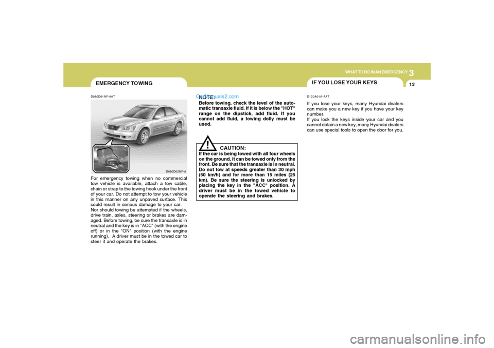 Hyundai Sonata 2005 Owners Manual 3
WHAT TO DO IN AN EMERGENCY
13
EMERGENCY TOWINGD080D01NF-AAT
!
D080D02NF-A
For emergency towing when no commercial
tow vehicle is available, attach a tow cable,
chain or strap to the towing hook unde Hyundai Sonata 2005 Owners Manual 3
WHAT TO DO IN AN EMERGENCY
13
EMERGENCY TOWINGD080D01NF-AAT
!
D080D02NF-A
For emergency towing when no commercial
tow vehicle is available, attach a tow cable,
chain or strap to the towing hook unde