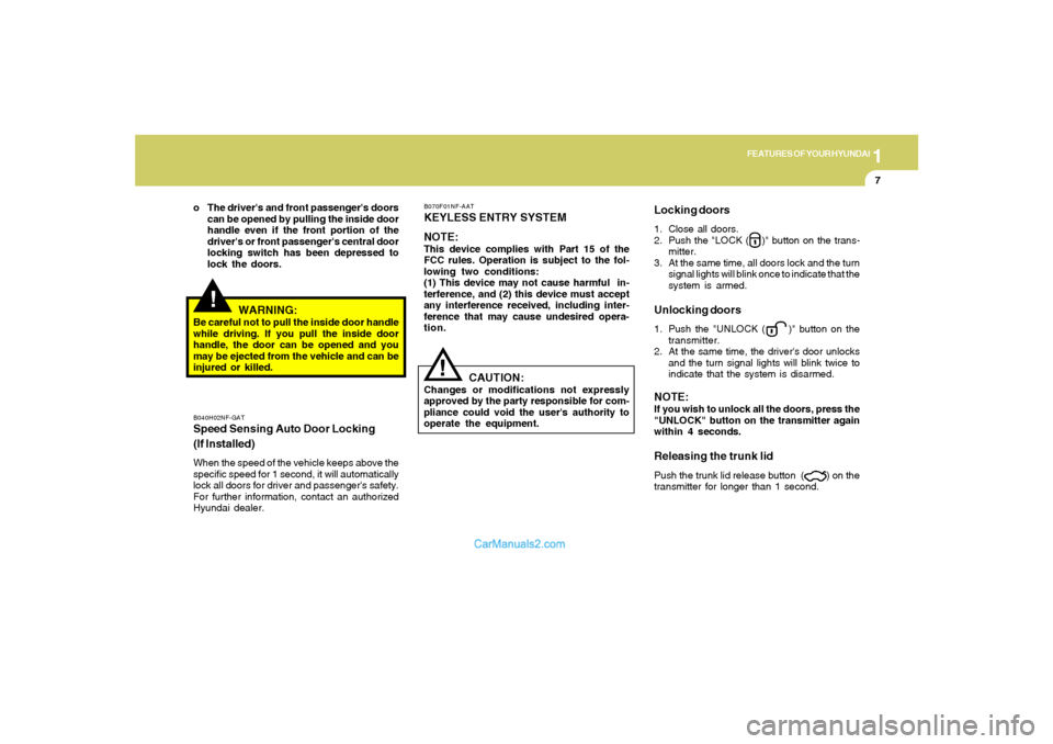 Hyundai Sonata 2005 User Guide 1
FEATURES OF YOUR HYUNDAI
7
!
WARNING:
Be careful not to pull the inside door handle
while driving. If you pull the inside door
handle, the door can be opened and you
may be ejected from the vehicle Hyundai Sonata 2005 User Guide 1
FEATURES OF YOUR HYUNDAI
7
!
WARNING:
Be careful not to pull the inside door handle
while driving. If you pull the inside door
handle, the door can be opened and you
may be ejected from the vehicle