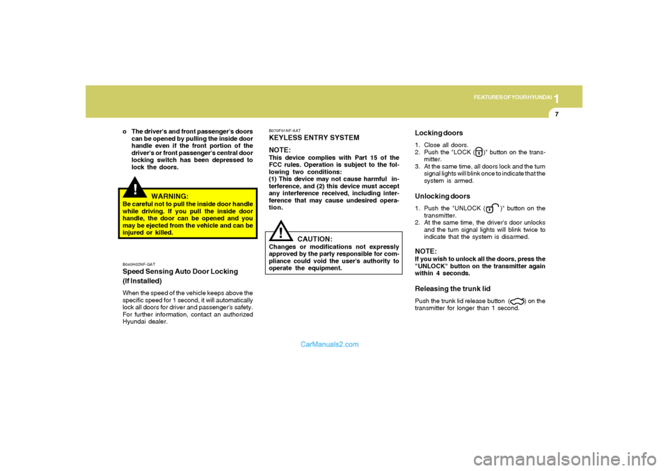 Hyundai Sonata 1
FEATURES OF YOUR HYUNDAI
7
!
WARNING:
Be careful not to pull the inside door handle
while driving. If you pull the inside door
handle, the door can be opened and you
may be ejected from the vehicle 