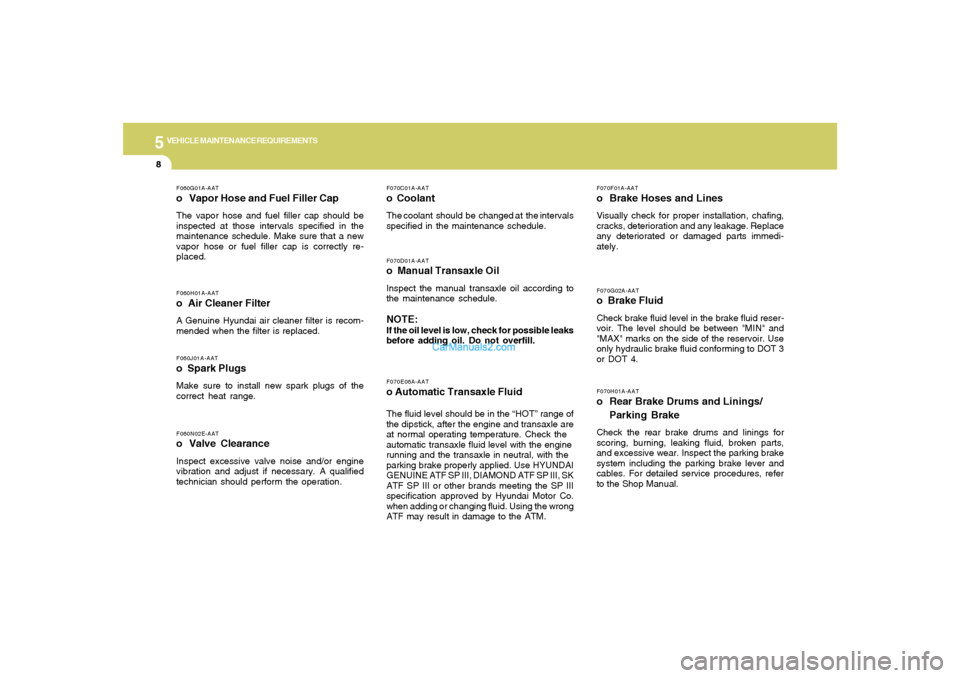 Hyundai Sonata 2005  Owners Manual 5
VEHICLE MAINTENANCE REQUIREMENTS8
F070G02A-AATo  Brake FluidCheck brake fluid level in the brake fluid reser-
voir. The level should be between "MIN" and
"MAX" marks on the side of the reservoir. Us